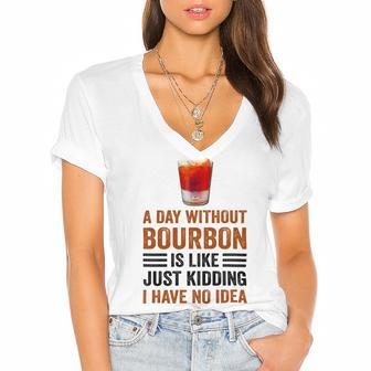 A Day Without Bourbon Is Like Just Kidding I Have No Idea Funny Saying Bourbon Lover Drinker Gifts Women's Jersey Short Sleeve Deep V-Neck Tshirt - Monsterry DE