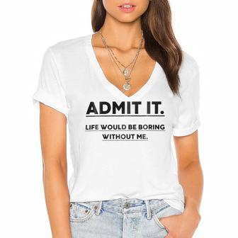 Admit It Life Would Be Boring Without Me Women's Jersey Short Sleeve Deep V-Neck Tshirt | Favorety