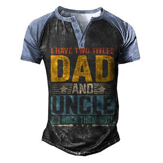 I Have Two Titles Dad And Uncle Funny Father’S Day V2 Men's Henley Shirt Raglan Sleeve 3D Print T-shirt - Seseable