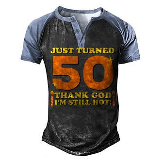 Just Turned 50 Thank God Im Still Hot 50Th Birthday Gift Men's Henley Shirt Raglan Sleeve 3D Print T-shirt - Seseable