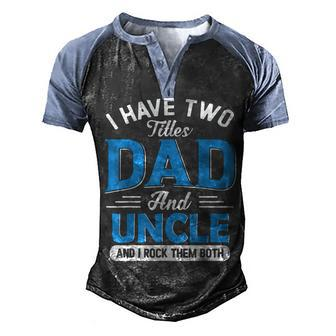 Mens I Have Two Titles Dad And Uncle Funny Grandpa Fathers Day V2 Men's Henley Shirt Raglan Sleeve 3D Print T-shirt - Seseable