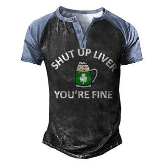 St Patricks Day Drinking Shut Up Liver Youre Fine Men's Henley Raglan T-Shirt | Mazezy