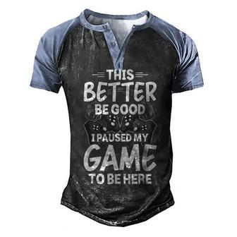 This Better Be Good I Paused My Game To Be Here Video Gamer Men's Henley Shirt Raglan Sleeve 3D Print T-shirt - Seseable