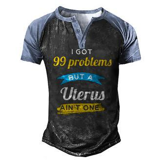 I Got 99 Problems But A Uterus Aint One Menstruation Men's Henley Raglan T-Shirt | Mazezy