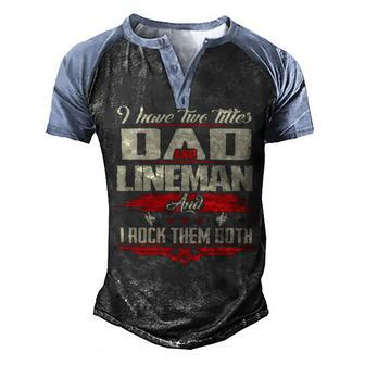 Father Grandpa I Have Two Titles Dad And Lineman477 Family Dad Men's Henley Shirt Raglan Sleeve 3D Print T-shirt - Monsterry CA