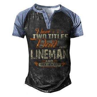Father Grandpa I Have Two Titles Dad And Lineman478 Family Dad Men's Henley Shirt Raglan Sleeve 3D Print T-shirt - Monsterry UK