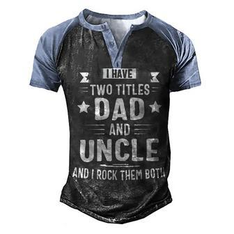 I Have Two Titles Dad And Uncle And I Rock Them Both Fathers Day Men's Henley Shirt Raglan Sleeve 3D Print T-shirt - Monsterry AU