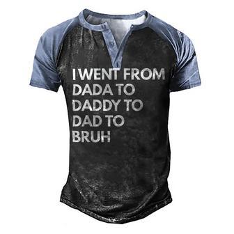 I Went From Dada To Daddy To Dad To Bruh Fathers Day Funny Dad Men's Henley Shirt Raglan Sleeve 3D Print T-shirt - Monsterry UK