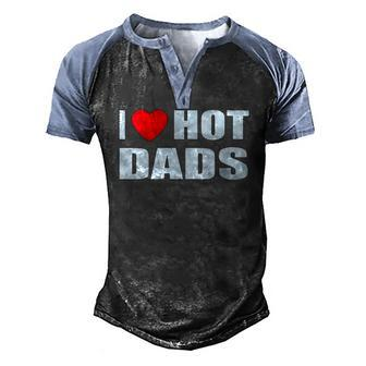 I Love Hot Dads I Heart Hot Dad Love Hot Dads Fathers Day Men's Henley Raglan T-Shirt | Mazezy