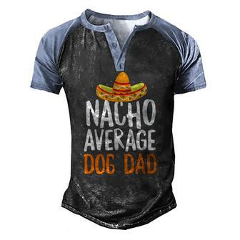 Nacho Average Dog Dad Cinco De Mayo Mexican Men's Henley Raglan T-Shirt | Mazezy