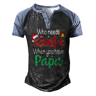 Who Needs Santa When You Have Papa Christmas Men's Henley Raglan T-Shirt | Mazezy
