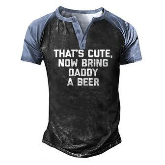 Thats Cute Now Bring Daddy A Beer Saying Dad Men's Henley Raglan T-Shirt | Mazezy