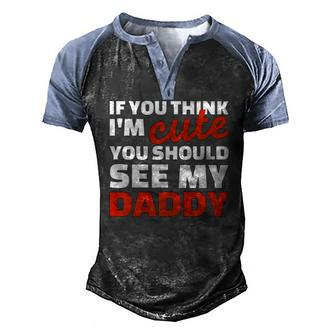 If You Think Im Cute You Should See My Daddy Men's Henley Raglan T-Shirt | Mazezy