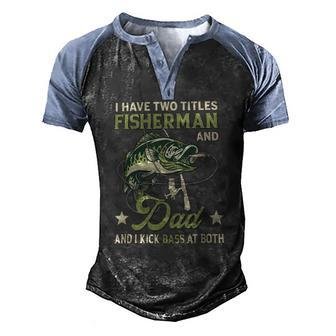 I Have Two Titles Fisherman And Dad And I Kick Bass At Both Men's Henley Raglan T-Shirt | Mazezy