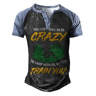 You Dont Have To Be Crazy To Camp With Us Camping T Shirt Men's Henley Shirt Raglan Sleeve 3D Print T-shirt - Monsterry