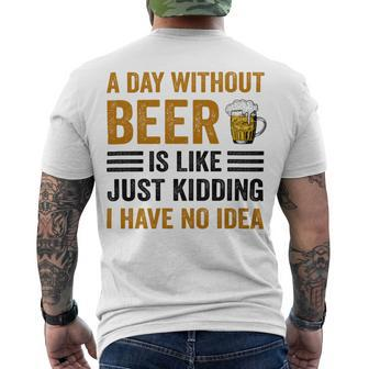 A Day Without Beer Is Like Just Kidding I Have No Idea Funny Saying Beer Lover Men's Crewneck Short Sleeve Back Print T-shirt | Favorety UK