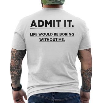 Admit It Life Would Be Boring Without Me Men's Crewneck Short Sleeve Back Print T-shirt | Favorety