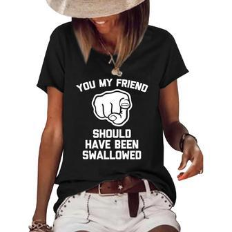 You My Friend Should Have Been Swallowed - Funny Offensive Women's Short Sleeve Loose T-shirt | Mazezy