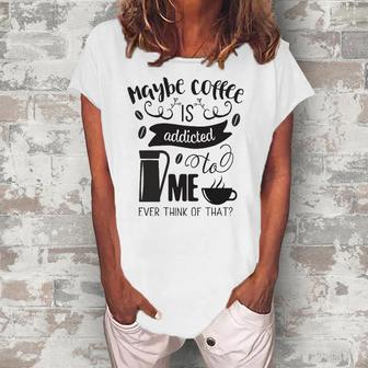 Maybe Coffee Is Addicted To Me Women's Loosen T-Shirt | Mazezy