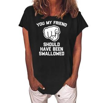 You My Friend Should Have Been Swallowed - Funny Offensive Women's Loosen Crew Neck Short Sleeve T-Shirt | Mazezy