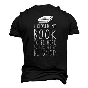 I Closed My Book To Be Here So This Better Be Good Men's 3D T-Shirt Back Print | Mazezy