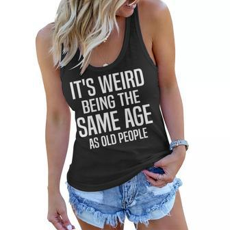 Funny Its Weird Being The Same Age As Old People Humorous Women Flowy Tank - Seseable
