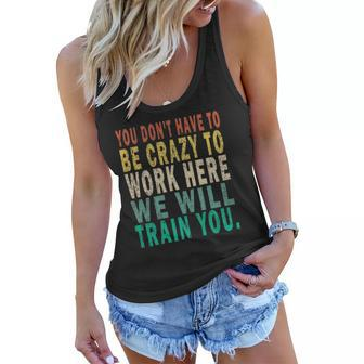 You Dont Have To Be Crazy To Work Here We Will Train You Women Flowy Tank | Mazezy