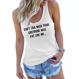 Dont Cha Wish Your Girlfriend Was Fat Like Me V2 Women Flowy Tank | Favorety