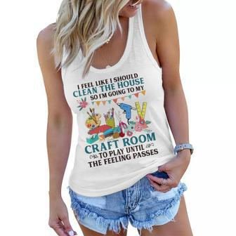 I Feel Like I Should Clean The House To My Craft Room Women Flowy Tank | Mazezy