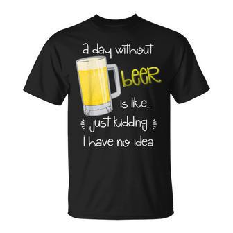 A Day Without Beer Is Like Just Kidding Unisex T-Shirt - Seseable