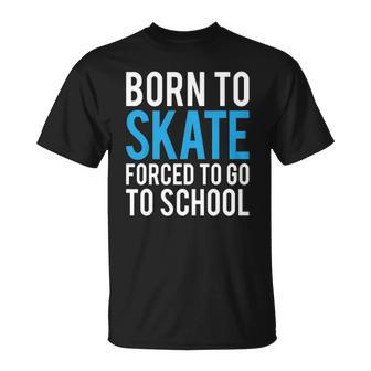 Born To Skate Forced To Go To School Unisex T-Shirt | Mazezy