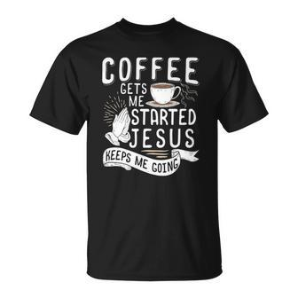 Coffee Gets Me Started Jesus Keeps Me Going Christian Unisex T-Shirt | Mazezy