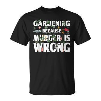 Gardening Because Murder Is Wrong - Gardeners Unisex T-Shirt - Seseable