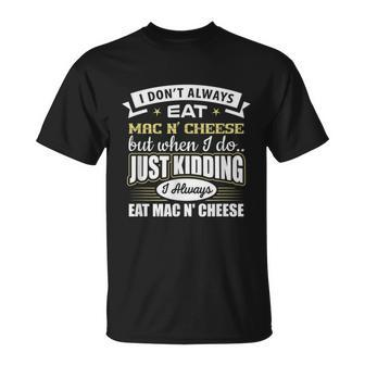 I Dont Always Eat Mac N Cheese Just Kidding I Do Unisex T-Shirt - Monsterry