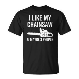 I Like My Chainsaw & Maybe 3 People Funny Woodworker Quote Unisex T-Shirt | Mazezy