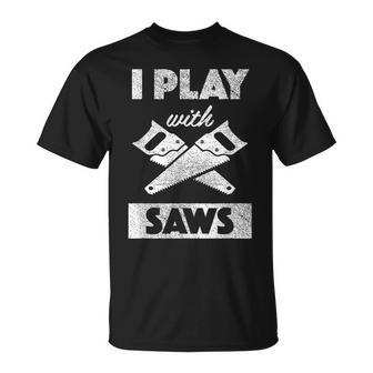 I Play With Saws Carpenter Builder Lumberjack Timber Unisex T-Shirt - Seseable