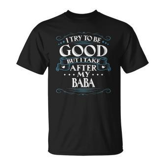 I Try To Be Good But I Take After My Baba Unisex T-Shirt | Mazezy