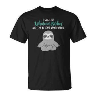 I Was Like Whatever Bitches And The Bitches Whatevered Sloth Unisex T-Shirt | Mazezy