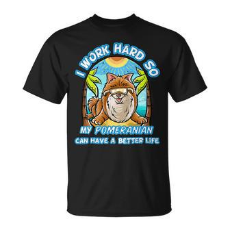 I Work Hard So My Pomeranian Can Have A Better Life Dog T-Shirt Unisex T-Shirt - Seseable