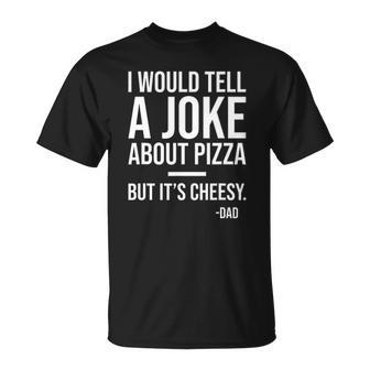 I Would Tell A Joke About Pizza But Its Cheesy Dad Joke Unisex T-Shirt | Mazezy