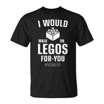 I Would Walk On Legos For You Mom Life Funny Mothers Day Unisex T-Shirt | Mazezy