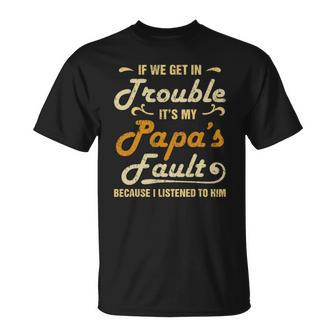 If We Get In Trouble Its My Papas Fault I Listened To Him Unisex T-Shirt | Mazezy