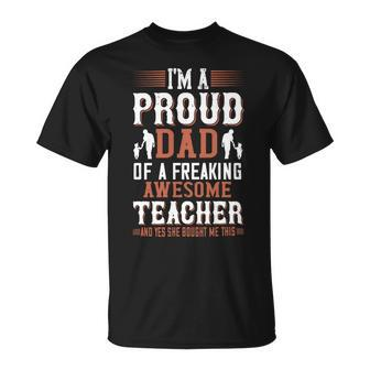 I’M A Proud Dad Of A Freaking Awesome Teacher And Yes She Bought Me This Unisex T-Shirt - Monsterry UK