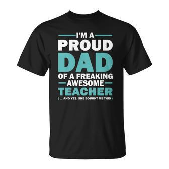 Im A Proud Dad Of A Freaking Awesome Teacher Yes She Bought Me This Fathers Day Gift Unisex T-Shirt | Mazezy