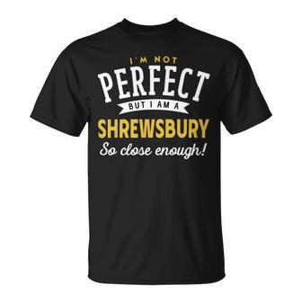 Im Not Perfect But I Am A Shrewsbury So Close Enough Unisex T-Shirt - Seseable