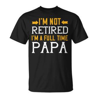 I’M Not Retired I’M A Full Time Papa Papa T-Shirt Fathers Day Gift Unisex T-Shirt - Monsterry