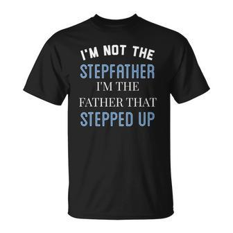 Im Not The Stepfather Im Father That Stepped Up Unisex T-Shirt | Mazezy