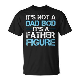 Its Not A Dad Bod Its A Father Figure Fathers Day Unisex T-Shirt | Favorety AU