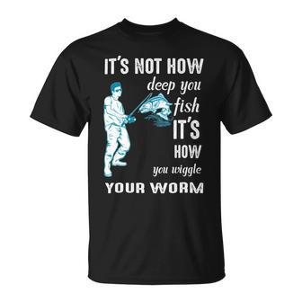 Its Not How Deep You Fish Its How You Wiggle Your Worm Unisex T-Shirt | Favorety UK