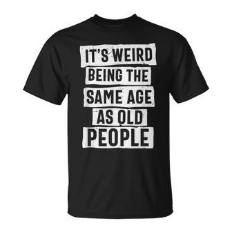 Its Weird Being The Same Age As Old People Sarcasm T-shirt - Thegiftio UK